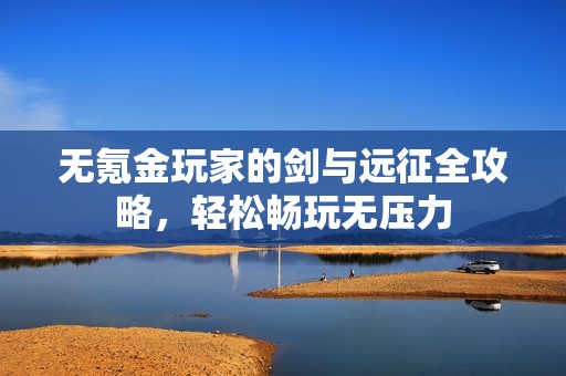 无氪金玩家的剑与远征全攻略，轻松畅玩无压力