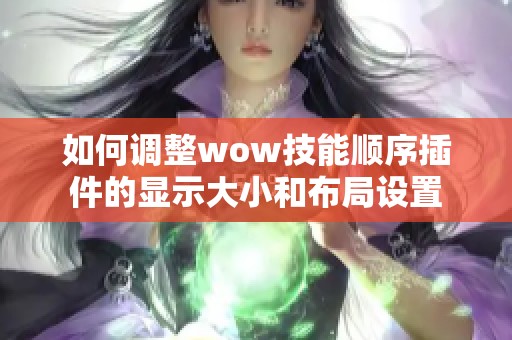 如何调整wow技能顺序插件的显示大小和布局设置