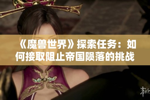 《魔兽世界》探索任务：如何接取阻止帝国陨落的挑战