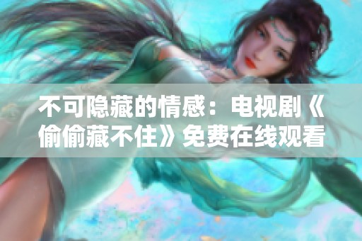 不可隐藏的情感：电视剧《偷偷藏不住》免费在线观看攻略