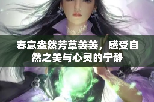 春意盎然芳草萋萋，感受自然之美与心灵的宁静