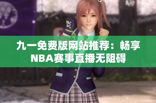 九一免费版网站推荐：畅享NBA赛事直播无阻碍