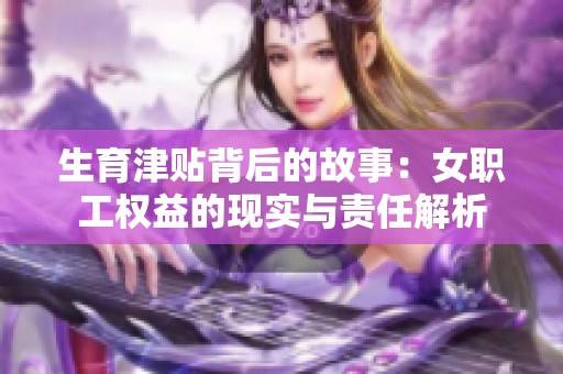 生育津贴背后的故事：女职工权益的现实与责任解析