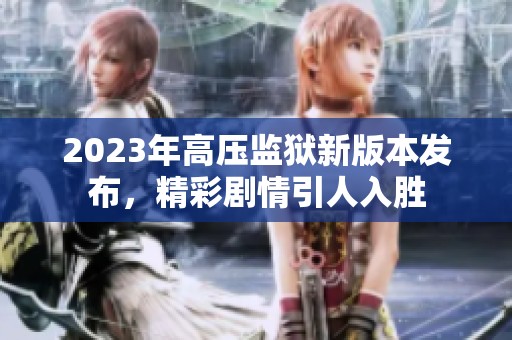 2023年高压监狱新版本发布，精彩剧情引人入胜