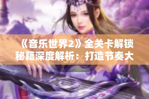 《音乐世界2》全关卡解锁秘籍深度解析：打造节奏大师的完全攻略