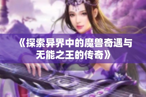 《探索异界中的魔兽奇遇与无能之王的传奇》