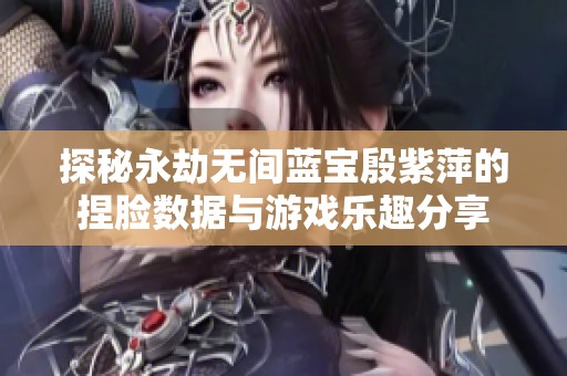 探秘永劫无间蓝宝殷紫萍的捏脸数据与游戏乐趣分享