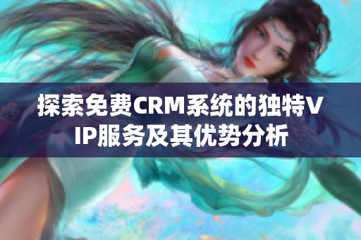 探索免费CRM系统的独特VIP服务及其优势分析