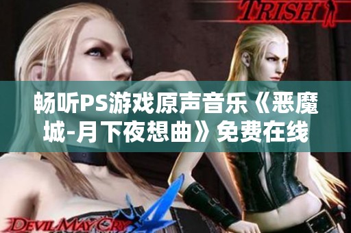 畅听PS游戏原声音乐《恶魔城-月下夜想曲》免费在线播放平台介绍