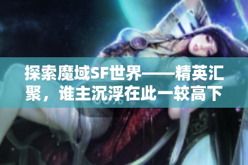 探索魔域SF世界——精英汇聚，谁主沉浮在此一较高下