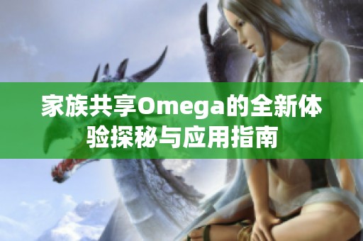 家族共享Omega的全新体验探秘与应用指南