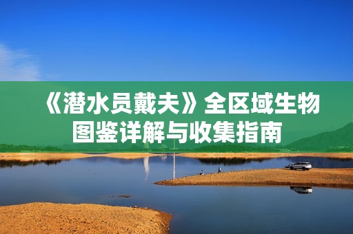 《潜水员戴夫》全区域生物图鉴详解与收集指南