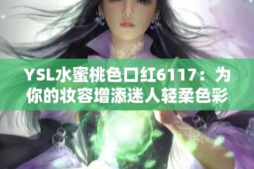 YSL水蜜桃色口红6117：为你的妆容增添迷人轻柔色彩