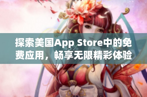 探索美国App Store中的免费应用，畅享无限精彩体验