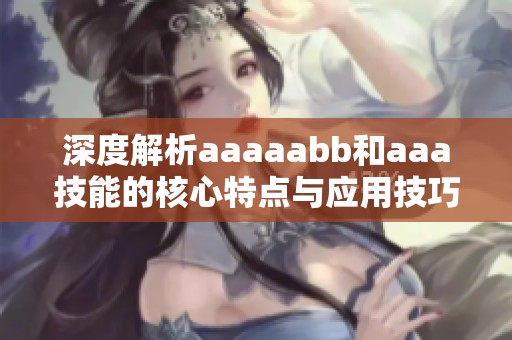 深度解析aaaaabb和aaa技能的核心特点与应用技巧