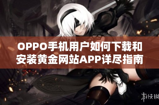 OPPO手机用户如何下载和安装黄金网站APP详尽指南