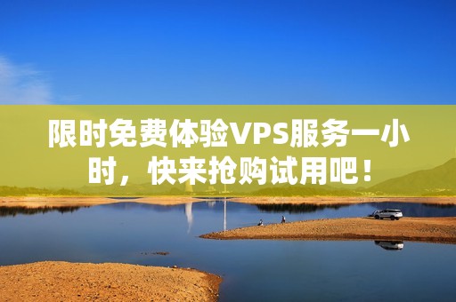 限时免费体验VPS服务一小时，快来抢购试用吧！