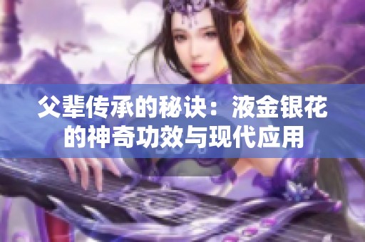 父辈传承的秘诀：液金银花的神奇功效与现代应用