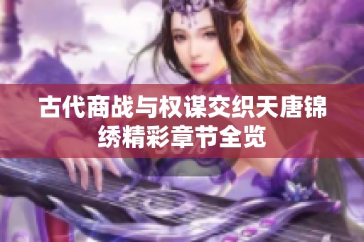 古代商战与权谋交织天唐锦绣精彩章节全览