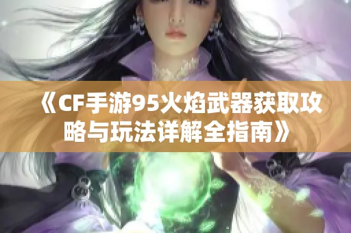 《CF手游95火焰武器获取攻略与玩法详解全指南》