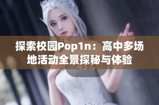 探索校园Pop1n：高中多场地活动全景探秘与体验