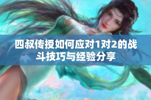 四叔传授如何应对1对2的战斗技巧与经验分享