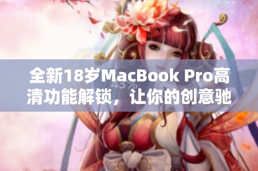 全新18岁MacBook Pro高清功能解锁，让你的创意驰骋无阻