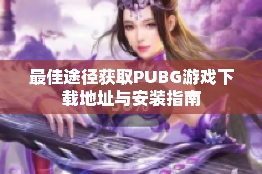 最佳途径获取PUBG游戏下载地址与安装指南