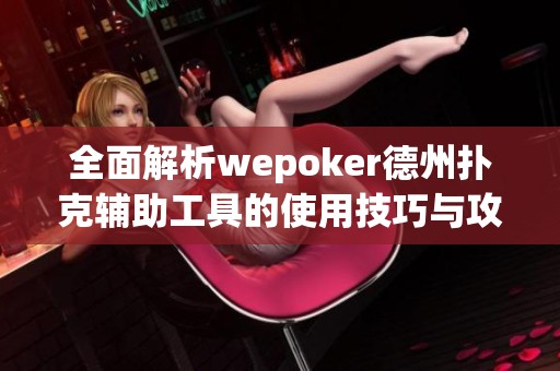 全面解析wepoker德州扑克辅助工具的使用技巧与攻略