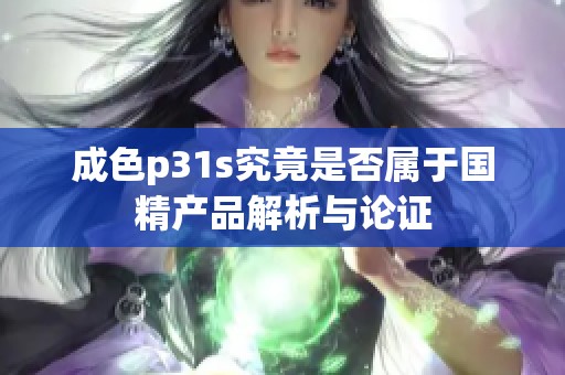 成色p31s究竟是否属于国精产品解析与论证