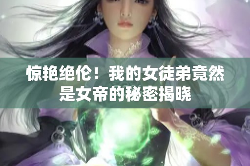 惊艳绝伦！我的女徒弟竟然是女帝的秘密揭晓