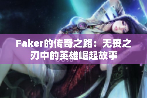 Faker的传奇之路：无畏之刃中的英雄崛起故事