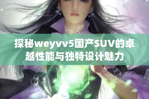 探秘weyvv5国产SUV的卓越性能与独特设计魅力