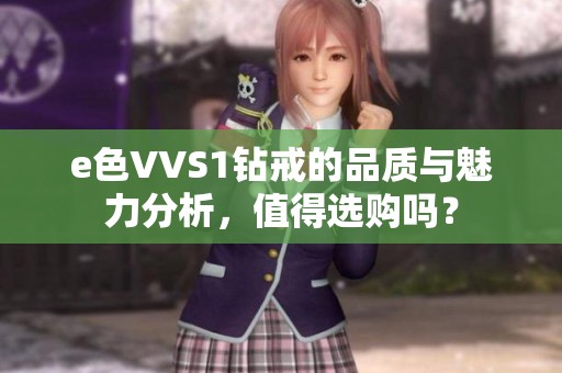 e色VVS1钻戒的品质与魅力分析，值得选购吗？