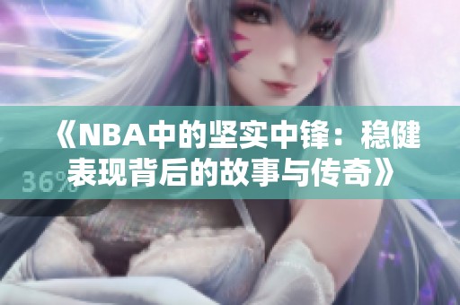 《NBA中的坚实中锋：稳健表现背后的故事与传奇》