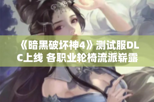 《暗黑破坏神4》测试服DLC上线 各职业轮椅流派崭露头角