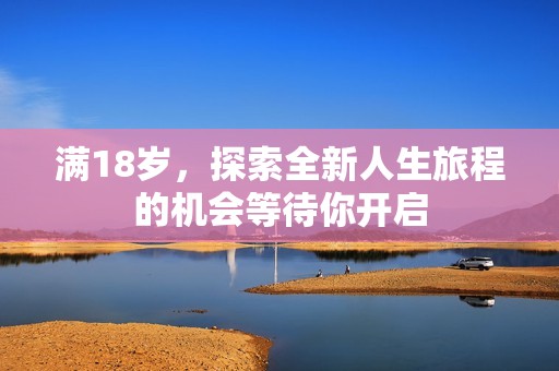 满18岁，探索全新人生旅程的机会等待你开启