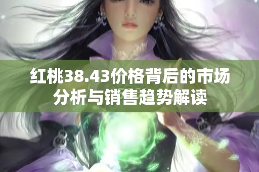 红桃38.43价格背后的市场分析与销售趋势解读