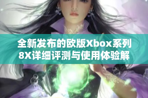 全新发布的欧版Xbox系列8X详细评测与使用体验解析