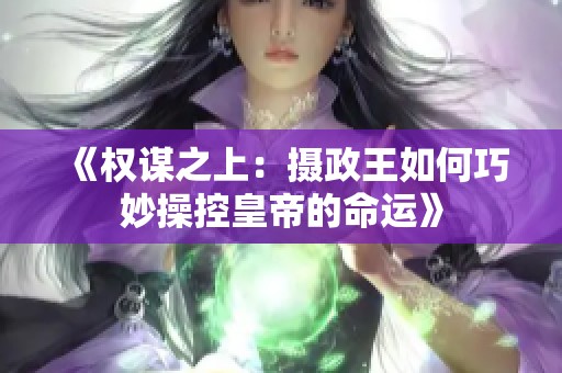 《权谋之上：摄政王如何巧妙操控皇帝的命运》