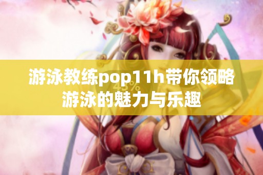 游泳教练pop11h带你领略游泳的魅力与乐趣