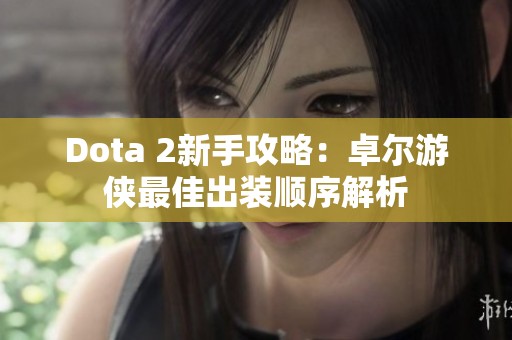 Dota 2新手攻略：卓尔游侠最佳出装顺序解析