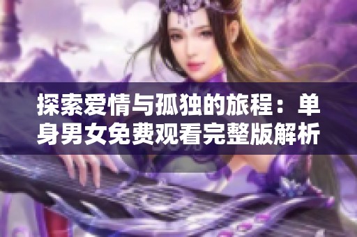 探索爱情与孤独的旅程：单身男女免费观看完整版解析