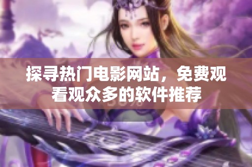 探寻热门电影网站，免费观看观众多的软件推荐