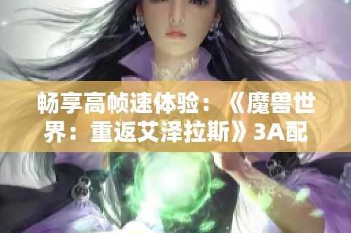 畅享高帧速体验：《魔兽世界：重返艾泽拉斯》3A配置完美攻略