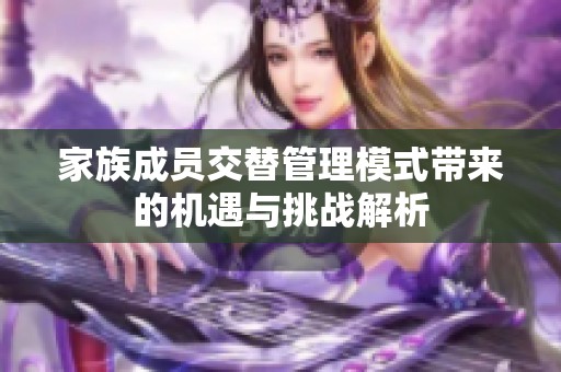 家族成员交替管理模式带来的机遇与挑战解析