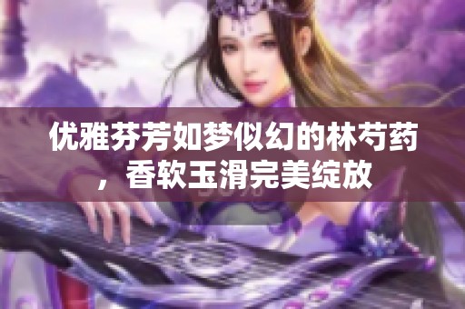 优雅芬芳如梦似幻的林芍药，香软玉滑完美绽放