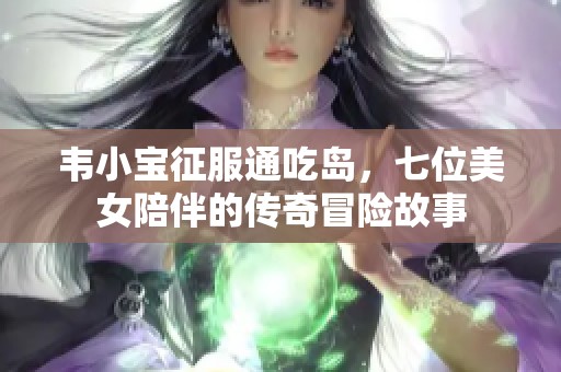 韦小宝征服通吃岛，七位美女陪伴的传奇冒险故事