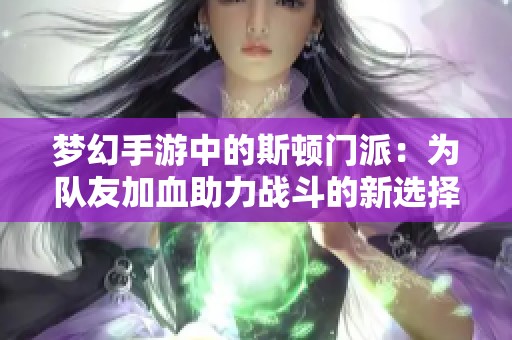 梦幻手游中的斯顿门派：为队友加血助力战斗的新选择