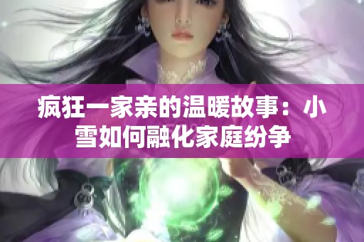 疯狂一家亲的温暖故事：小雪如何融化家庭纷争